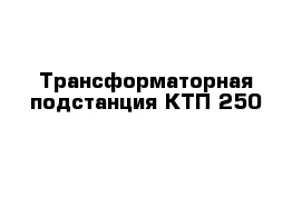 Трансформаторная подстанция КТП 250